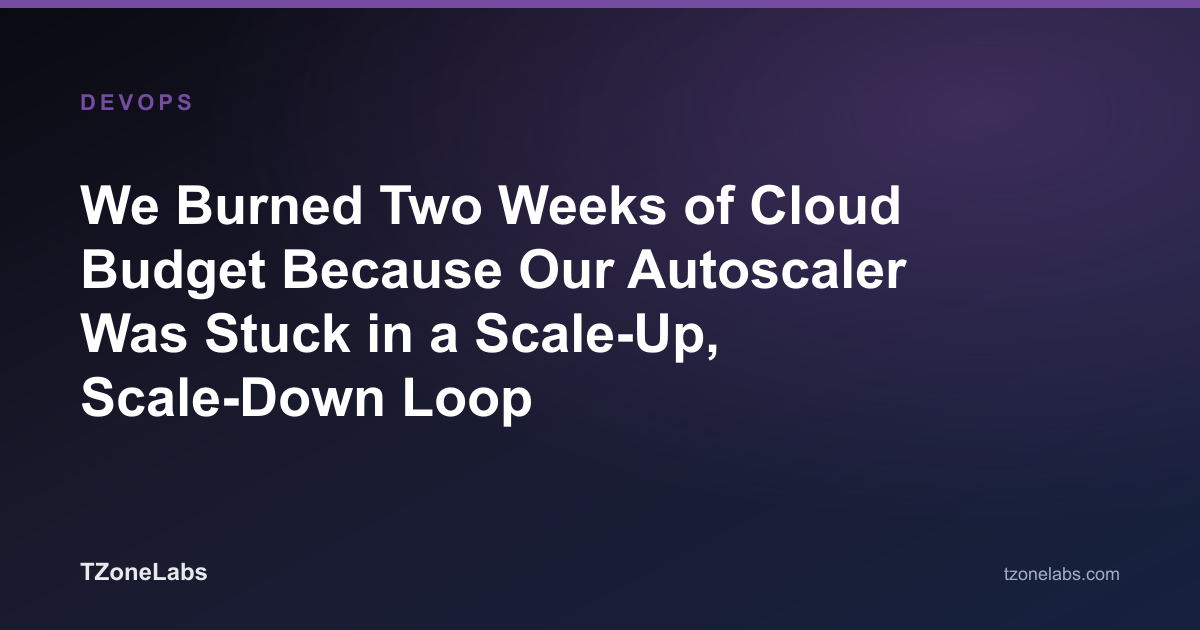 We Burned Two Weeks of Cloud Budget Because Our Autoscaler Was Stuck in a Scale-Up, Scale-Down Loop