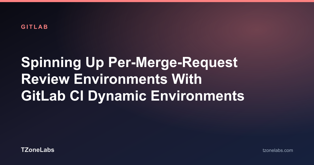 Spinning Up Per-Merge-Request Review Environments With GitLab CI Dynamic Environments