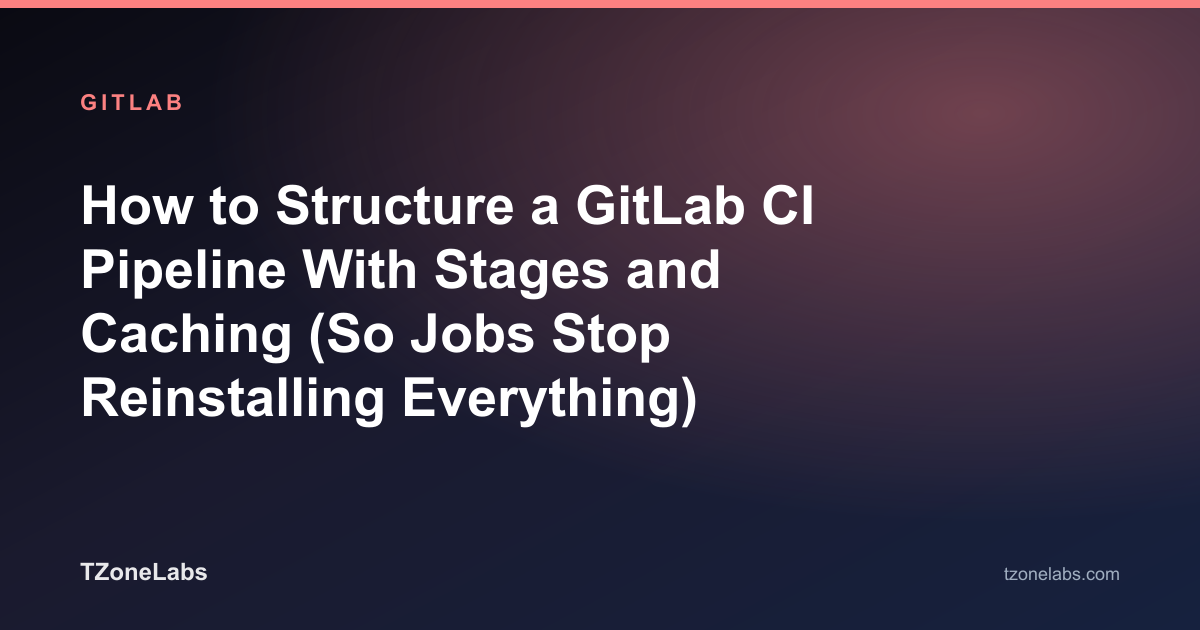 How to Structure a GitLab CI Pipeline With Stages and Caching (So Jobs Stop Reinstalling Everything)