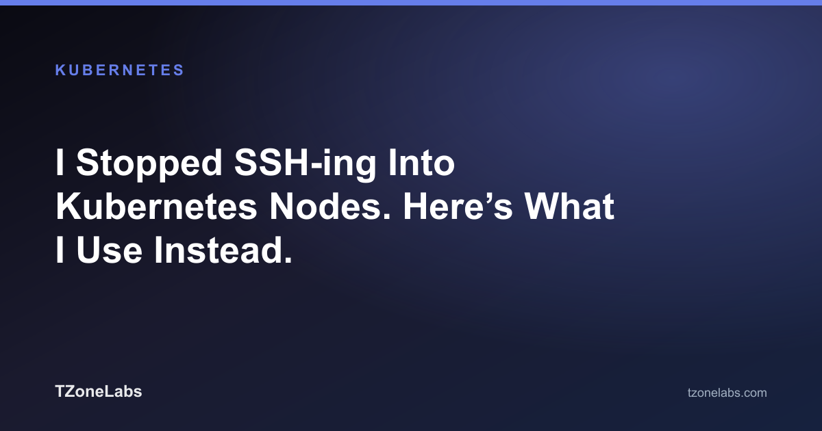 I Stopped SSH-ing Into Kubernetes Nodes. Here’s What I Use Instead.