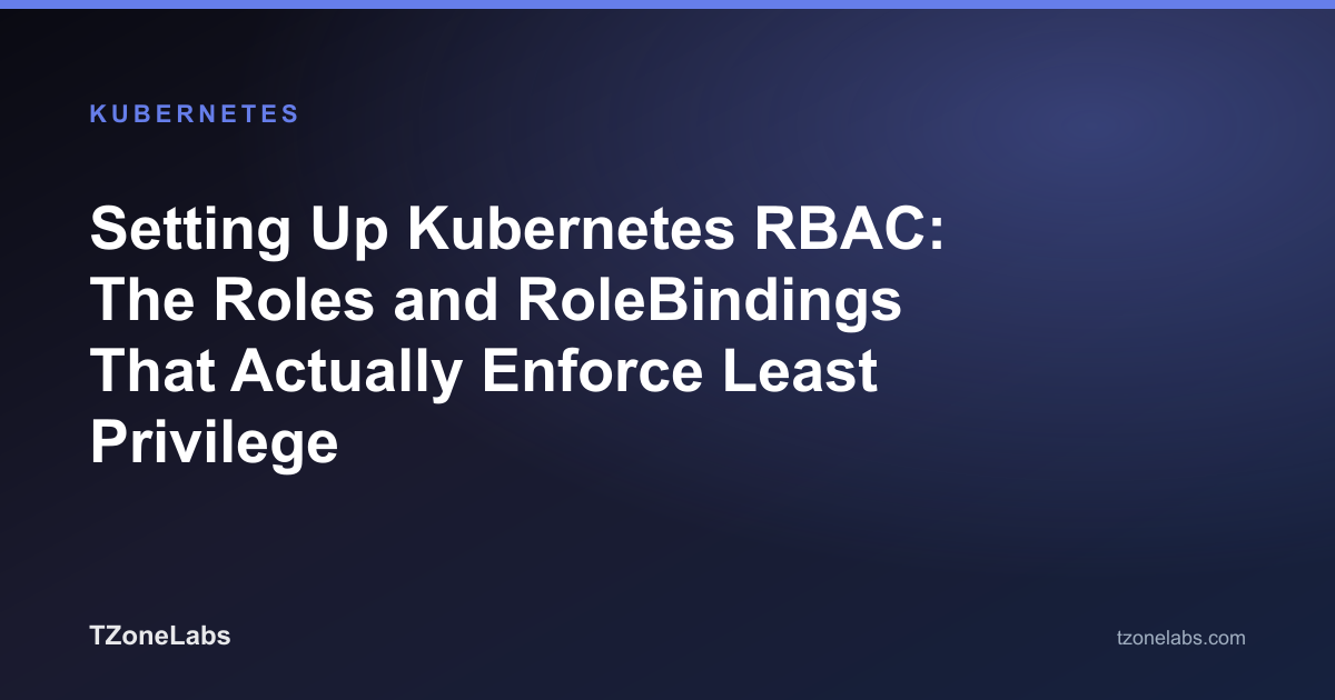Setting Up Kubernetes RBAC: The Roles and RoleBindings That Actually Enforce Least Privilege