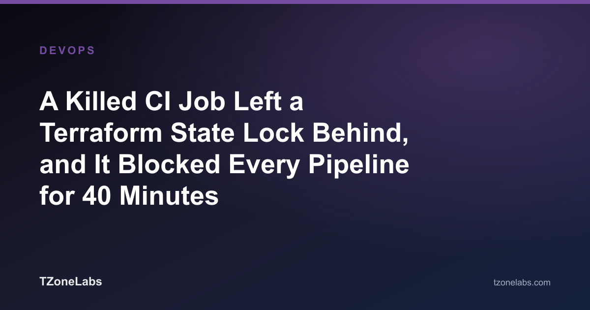 A Killed CI Job Left a Terraform State Lock Behind, and It Blocked Every Pipeline for 40 Minutes