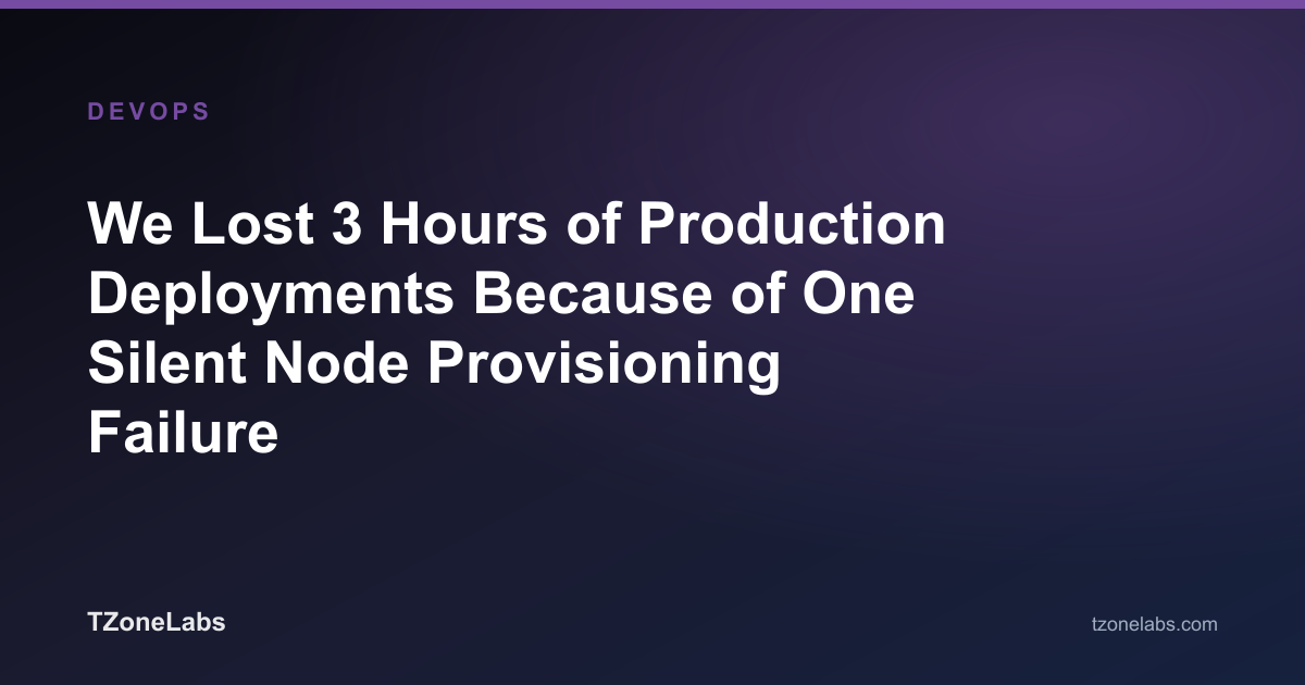 We Lost 3 Hours of Production Deployments Because of One Silent Node Provisioning Failure