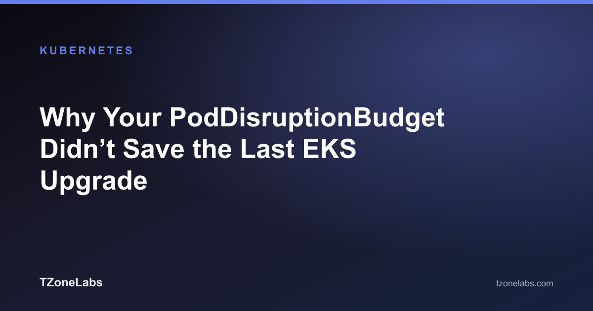 Why Your PodDisruptionBudget Didn’t Save the Last EKS Upgrade