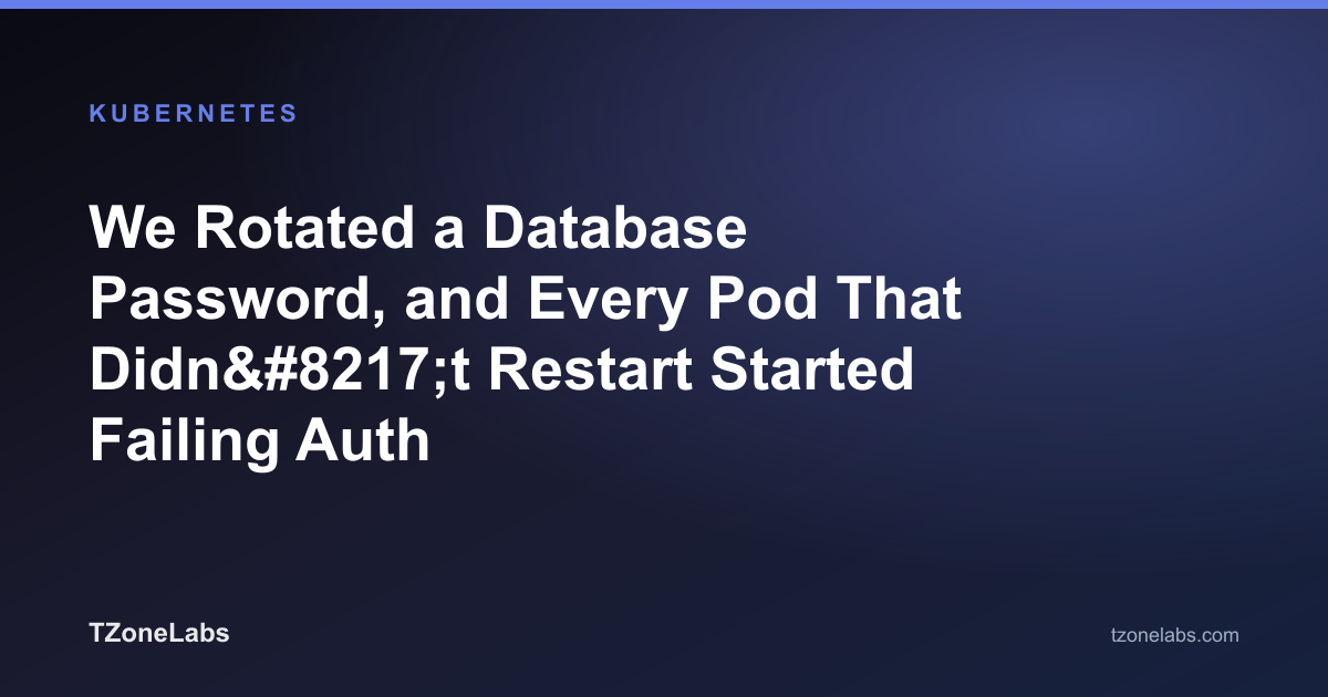 We Rotated a Database Password, and Every Pod That Didn’t Restart Started Failing Auth