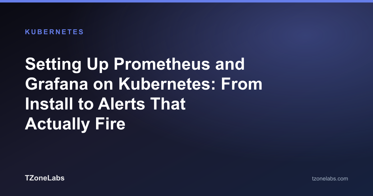 Setting Up Prometheus and Grafana on Kubernetes: From Install to Alerts That Actually Fire