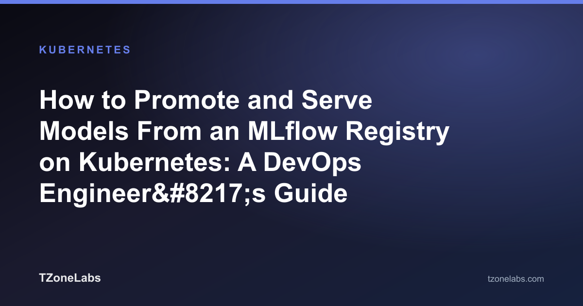 How to Promote and Serve Models From an MLflow Registry on Kubernetes: A DevOps Engineer’s Guide