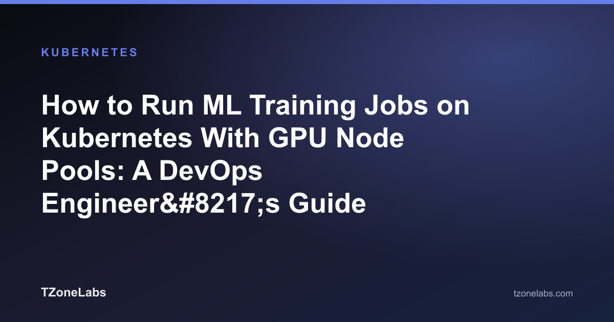 How to Run ML Training Jobs on Kubernetes With GPU Node Pools: A DevOps Engineer’s Guide